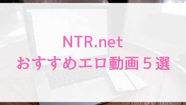 NTR.netおすすめエロ動画５選｜見て損なし人気寝取られアダルト作品