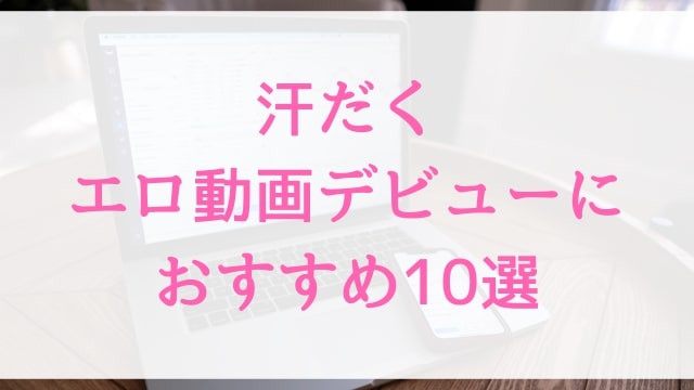 汗だくエロ動画デビューにおすすめ10選｜汗だく好きに人気アダルト作品【MGS動画】