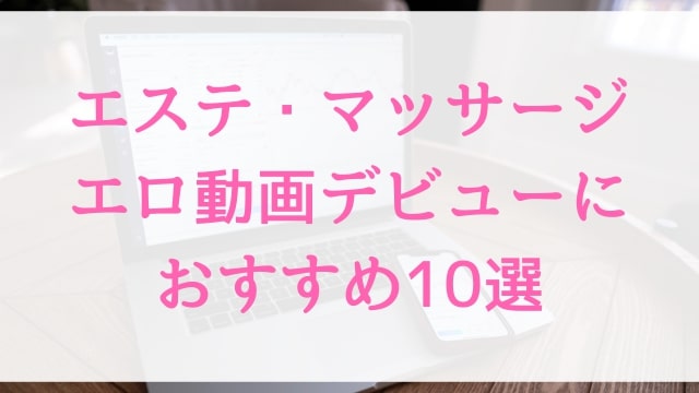 エステ・マッサージエロ動画デビューにおすすめ10選｜エステ・マッサージ好きに人気アダルト作品【MGS動画】