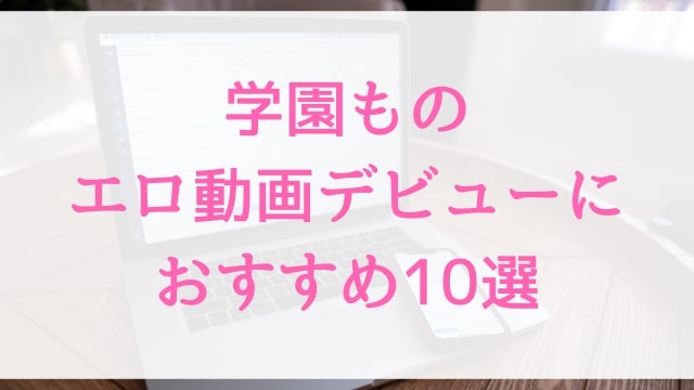 学園ものエロ動画デビューにおすすめ10選｜学園もの好きに人気アダルト作品【MGS動画】