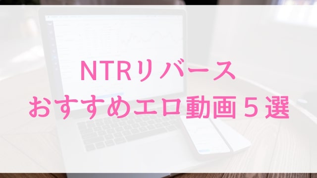 【NTRリバース】おすすめエロ動画５選｜人気逆寝取られ・寝取りアダルト作品