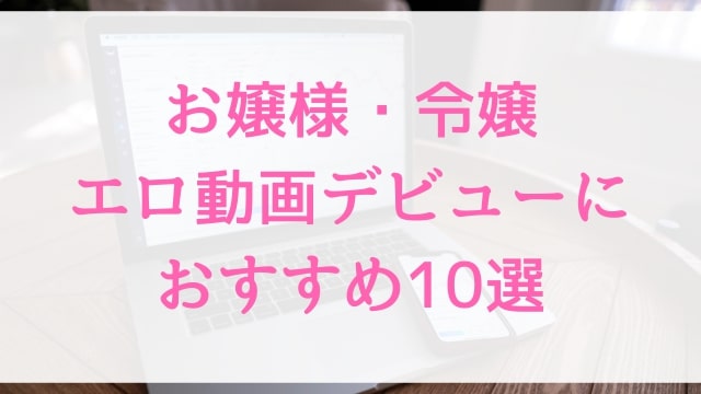 お嬢様・令嬢エロ動画デビューにおすすめ10選｜お嬢様・令嬢好きに人気アダルト作品【MGS動画】