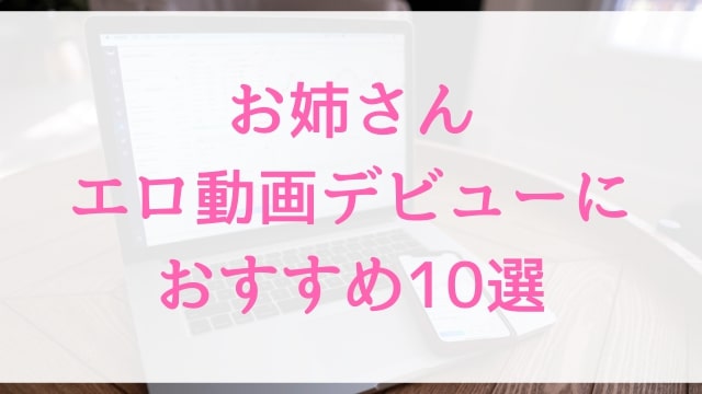 お姉さんエロ動画デビューにおすすめ10選｜お姉さん好きに人気アダルト作品【MGS動画】