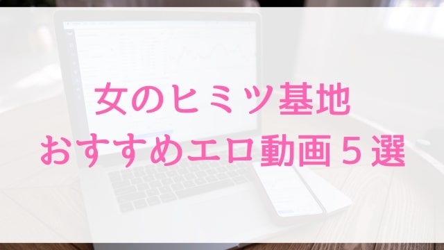 【女のヒミツ基地】おすすめエロ動画５選｜人気女性用風俗の盗撮・覗き見アダルト作品