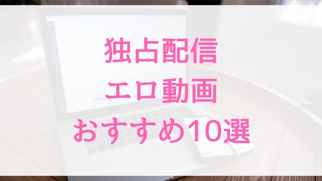 独占配信エロ動画おすすめ10選！独占配信好きに人気アダルト作品【MGS動画】