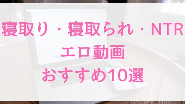 寝取り・寝取られ・NTRエロ動画おすすめ10選！寝取り・寝取られ・NTR好きに人気アダルト作品【MGS動画】