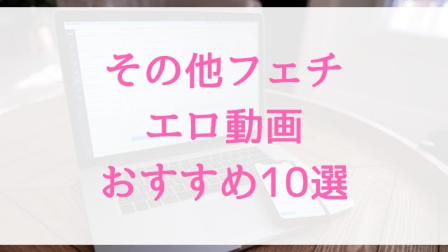 その他フェチエロ動画おすすめ10選！その他フェチ好きに人気アダルト作品【MGS動画】