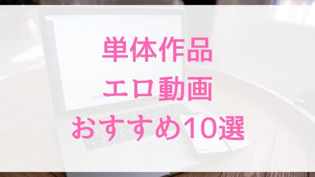 単体作品エロ動画おすすめ10選！単体作品好きに人気アダルト作品【MGS動画】